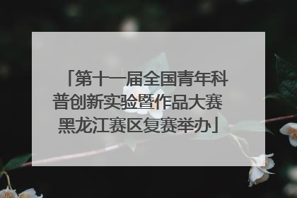 第十一届全国青年科普创新实验暨作品大赛黑龙江赛区复赛举办