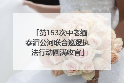 第153次中老缅泰湄公河联合巡逻执法行动圆满收官