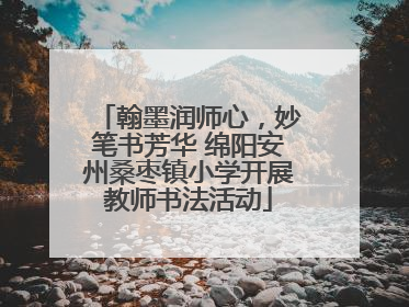 翰墨润师心，妙笔书芳华 绵阳安州桑枣镇小学开展教师书法活动