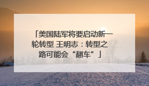 美国陆军将要启动新一轮转型 王明志：转型之路可能会“翻车”