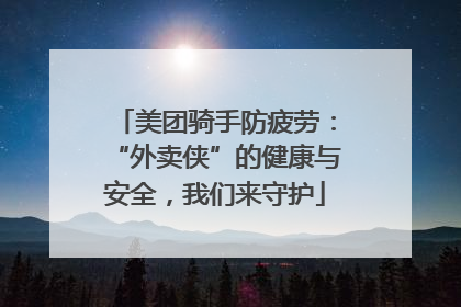 美团骑手防疲劳：“外卖侠”的健康与安全，我们来守护