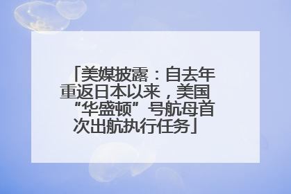 美媒披露：自去年重返日本以来，美国“华盛顿”号航母首次出航执行任务