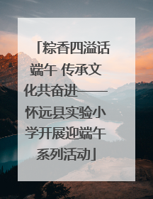 粽香四溢话端午 传承文化共奋进——怀远县实验小学开展迎端午系列活动