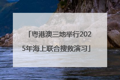 粤港澳三地举行2025年海上联合搜救演习