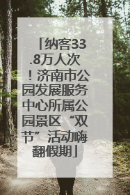 纳客33.8万人次！济南市公园发展服务中心所属公园景区“双节”活动嗨翻假期