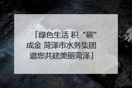 绿色生活 积“碳”成金 菏泽市水务集团邀您共建美丽菏泽