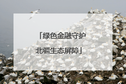 绿色金融守护北疆生态屏障