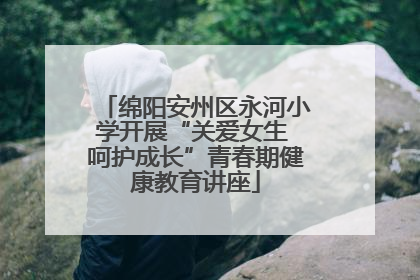绵阳安州区永河小学开展“关爱女生 呵护成长”青春期健康教育讲座