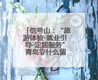 信号山：“旅游体验-就业引导-定居服务” 青岛靠什么留住人才