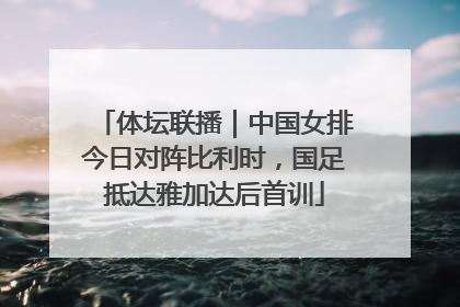 体坛联播｜中国女排今日对阵比利时，国足抵达雅加达后首训