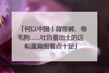 何以中国丨背带裤、卷毛狗……吐鲁番出土的这幅童趣图看点十足