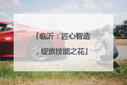 临沂：匠心智造，绽放技能之花