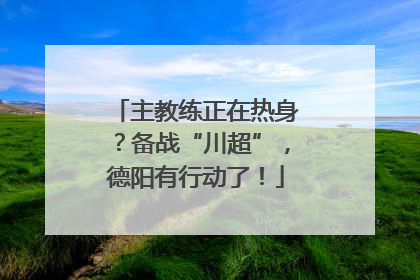 主教练正在热身？备战“川超”，德阳有行动了！
