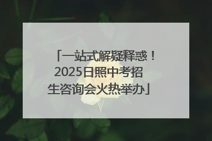一站式解疑释惑！2025日照中考招生咨询会火热举办
