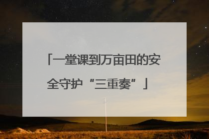 一堂课到万亩田的安全守护“三重奏”