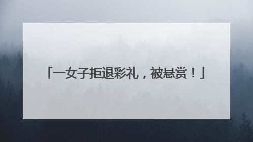 一女子拒退彩礼，被悬赏！