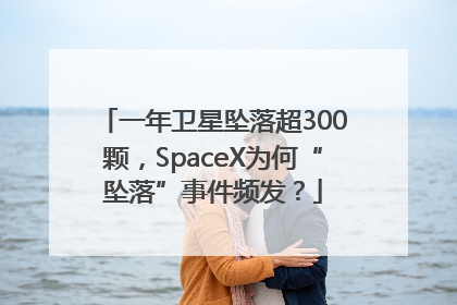 一年卫星坠落超300颗，SpaceX为何“坠落”事件频发？