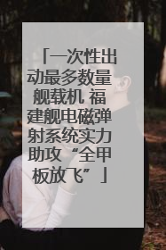 一次性出动最多数量舰载机 福建舰电磁弹射系统实力助攻“全甲板放飞”