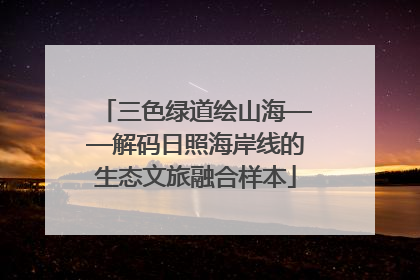 三色绿道绘山海——解码日照海岸线的生态文旅融合样本