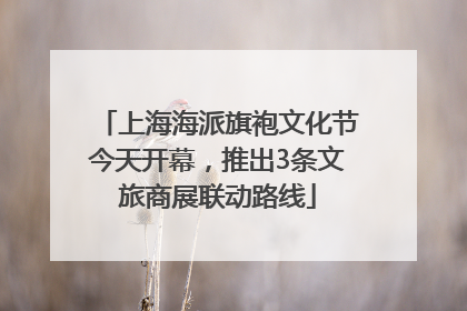 上海海派旗袍文化节今天开幕，推出3条文旅商展联动路线