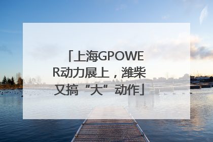 上海GPOWER动力展上，潍柴又搞“大”动作