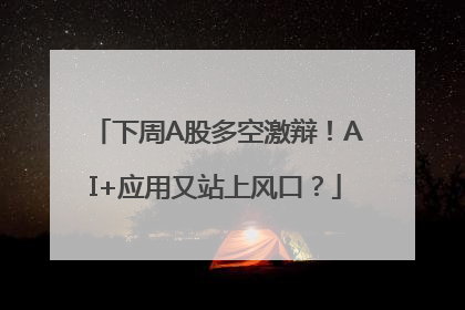 下周A股多空激辩！AI+应用又站上风口？