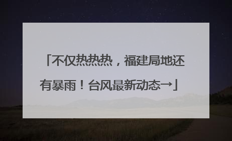 不仅热热热，福建局地还有暴雨！台风最新动态→