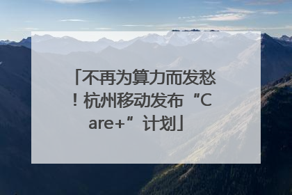 不再为算力而发愁！杭州移动发布“Care+”计划