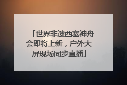 世界非遗西塞神舟会即将上新，户外大屏现场同步直播