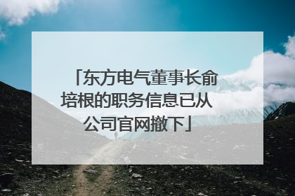 东方电气董事长俞培根的职务信息已从公司官网撤下