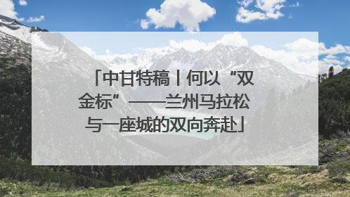 中甘特稿丨何以“双金标”——兰州马拉松与一座城的双向奔赴