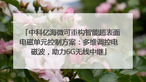 中科亿海微可重构智能超表面电磁单元控制方案：多维调控电磁波，助力6G无线中继