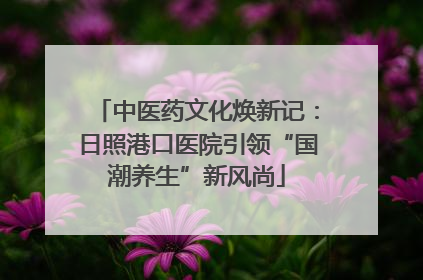 中医药文化焕新记：日照港口医院引领“国潮养生”新风尚