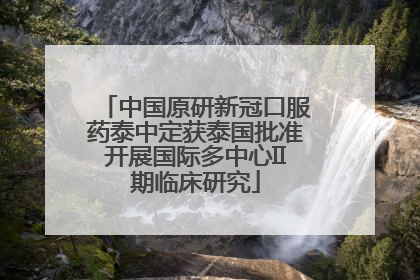 中国原研新冠口服药泰中定获泰国批准开展国际多中心II期临床研究