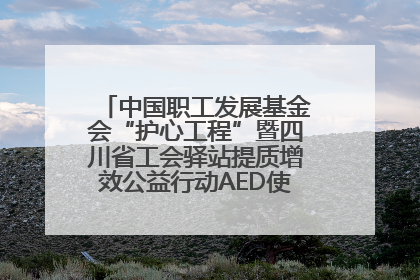 中国职工发展基金会“护心工程”暨四川省工会驿站提质增效公益行动AED使用培训在达州举行
