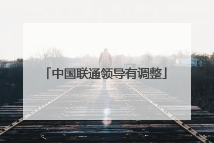 中国联通领导有调整