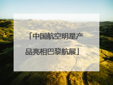 中国航空明星产品亮相巴黎航展