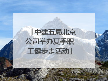 中建五局北京公司举办夏季职工健步走活动