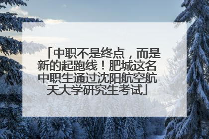 中职不是终点，而是新的起跑线！肥城这名中职生通过沈阳航空航天大学研究生考试
