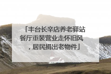 丰台长辛店养老驿站餐厅重装营业走怀旧风，居民捐出老物件