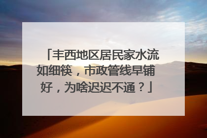 丰西地区居民家水流如细筷，市政管线早铺好，为啥迟迟不通？