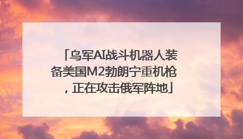 乌军AI战斗机器人装备美国M2勃朗宁重机枪，正在攻击俄军阵地