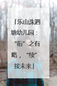 乐山洙泗塘幼儿园：“衔”之有略，“续”接未来