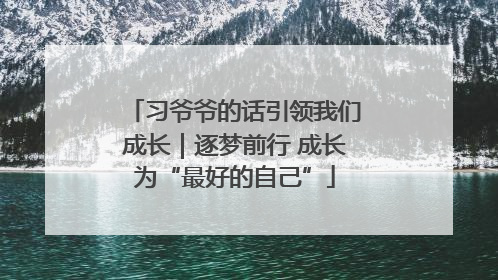 习爷爷的话引领我们成长｜逐梦前行 成长为“最好的自己”