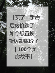 买了二手房后房价跌了，如今想置换，新房却涨价了｜100个买房故事