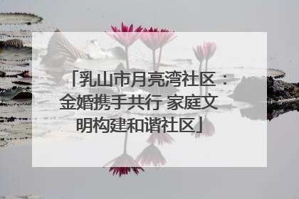乳山市月亮湾社区：金婚携手共行 家庭文明构建和谐社区