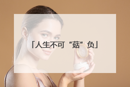 人生不可“菇”负