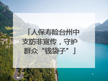 人保寿险台州中支防非宣传，守护群众“钱袋子”