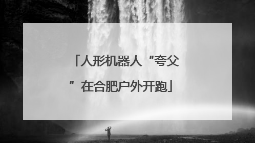 人形机器人“夸父”在合肥户外开跑