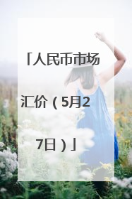 人民币市场汇价（5月27日）